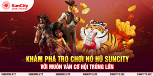 Khám phá trò chơi nổ hũ Suncity với muôn vàn cơ hội trúng lớn