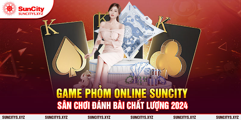 Game phỏm online Suncity: Sân chơi đánh bài chất lượng 2024