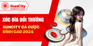 Xóc đĩa đổi thưởng Suncity cá cược đỉnh cao 2024