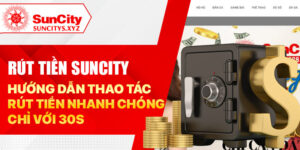 Rút tiền Suncity - Hướng dẫn thao tác rút tiền chỉ với 30s