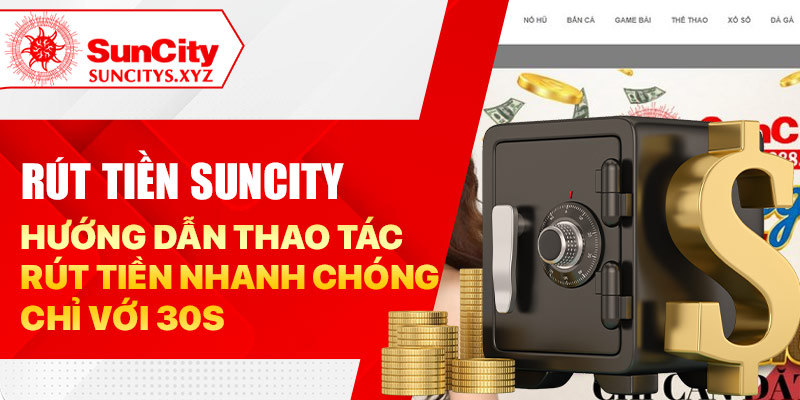 Rút tiền Suncity - Hướng dẫn thao tác rút tiền chỉ với 30s