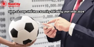 Sảnh cá cược thể thao Suncity nơi đáng chơi nhất 2024
