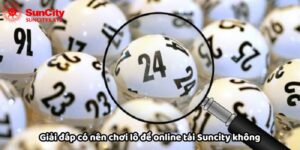 Giải đáp có nên chơi lô đề online không tại nhà cái Suncity